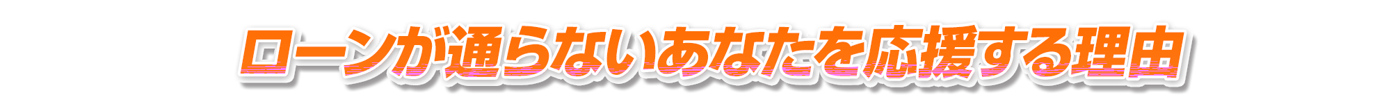 ローンが通らないあなたを応援する理由